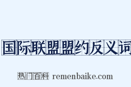 国际联盟盟约反义词是什么意思的图片